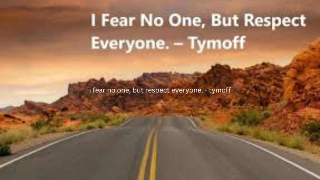 i fear no one, but respect everyone. - tymoff